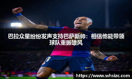 巴拉众星纷纷发声支持巴萨新帅：相信他能带领球队重振雄风