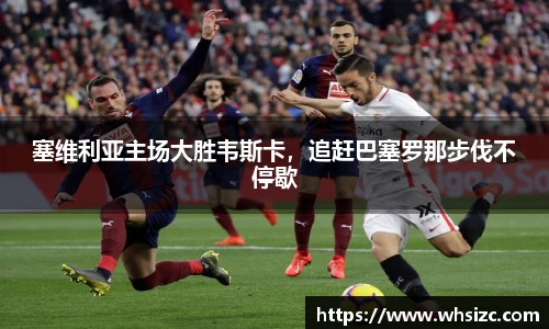 塞维利亚主场大胜韦斯卡，追赶巴塞罗那步伐不停歇