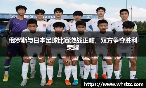 俄罗斯与日本足球比赛激战正酣，双方争夺胜利荣耀