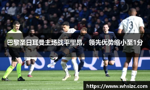 巴黎圣日耳曼主场战平里昂，领先优势缩小至1分
