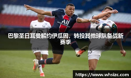 巴黎圣日耳曼解约伊瓜因，转投其他球队备战新赛季