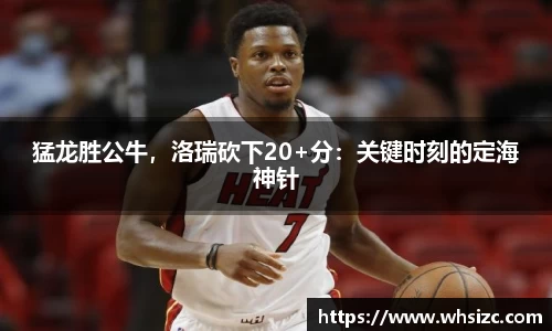 猛龙胜公牛，洛瑞砍下20+分：关键时刻的定海神针