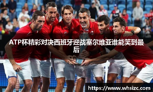ATP杯精彩对决西班牙迎战塞尔维亚谁能笑到最后