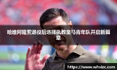 哈维阿隆索退役后选择执教皇马青年队开启新篇章