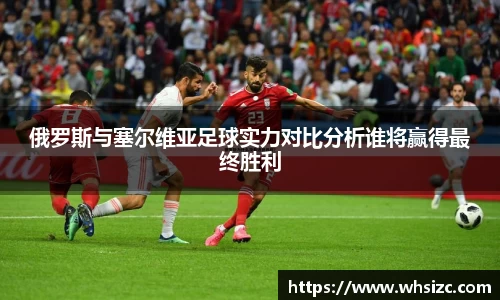 俄罗斯与塞尔维亚足球实力对比分析谁将赢得最终胜利