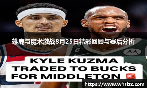 雄鹿与魔术激战8月25日精彩回顾与赛后分析