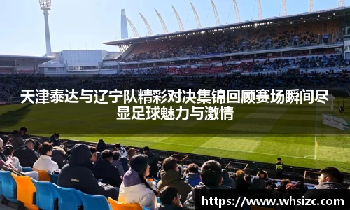 天津泰达与辽宁队精彩对决集锦回顾赛场瞬间尽显足球魅力与激情