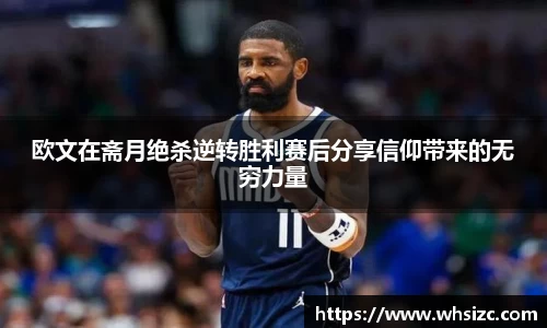 欧文在斋月绝杀逆转胜利赛后分享信仰带来的无穷力量