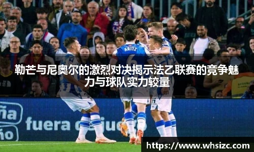 勒芒与尼奥尔的激烈对决揭示法乙联赛的竞争魅力与球队实力较量