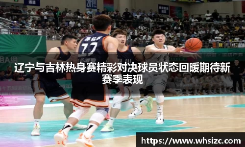 辽宁与吉林热身赛精彩对决球员状态回暖期待新赛季表现