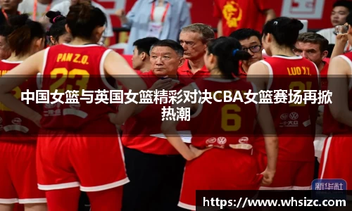 中国女篮与英国女篮精彩对决CBA女篮赛场再掀热潮