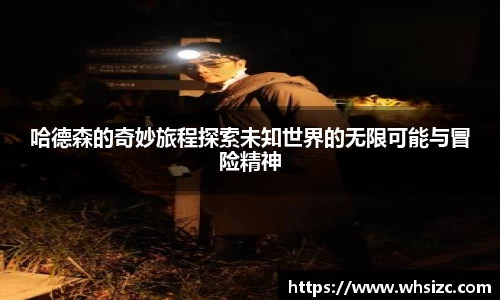 哈德森的奇妙旅程探索未知世界的无限可能与冒险精神