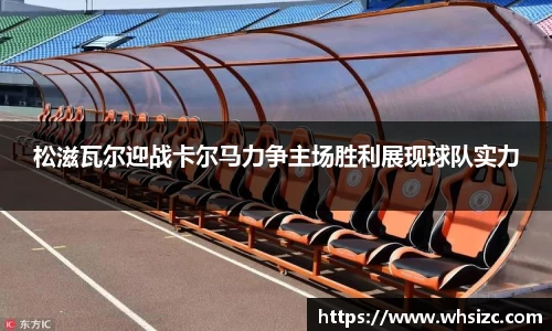 松滋瓦尔迎战卡尔马力争主场胜利展现球队实力
