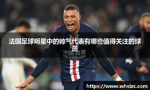 法国足球明星中的帅气代表有哪些值得关注的球员