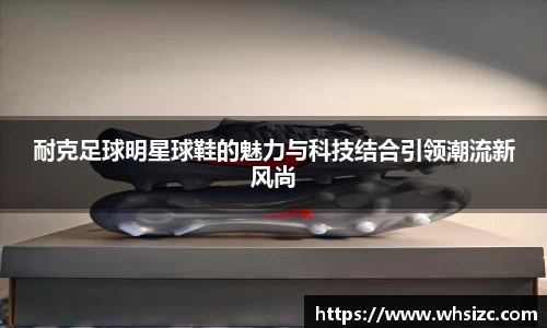 耐克足球明星球鞋的魅力与科技结合引领潮流新风尚