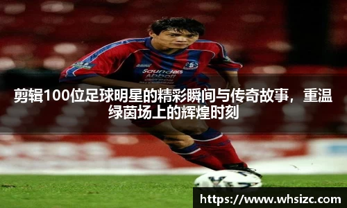 剪辑100位足球明星的精彩瞬间与传奇故事，重温绿茵场上的辉煌时刻
